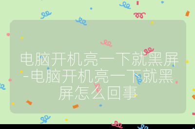 电脑开机亮一下就黑屏-电脑开机亮一下就黑屏怎么回事