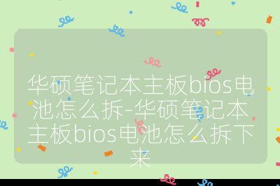 华硕笔记本主板bios电池怎么拆-华硕笔记本主板bios电池怎么拆下来