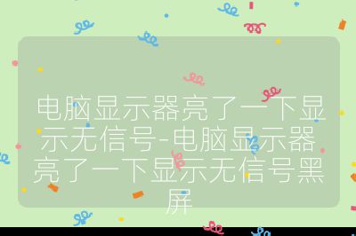 电脑显示器亮了一下显示无信号-电脑显示器亮了一下显示无信号黑屏