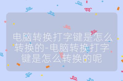 电脑转换打字键是怎么转换的-电脑转换打字键是怎么转换的呢