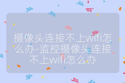 摄像头连接不上wifi怎么办-监控摄像头连接不上wifi怎么办