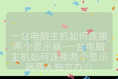 一台电脑主机如何连接两个显示器-一台电脑主机如何连接两个显示器两人独立办公