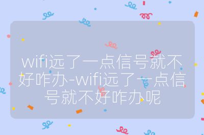 wifi远了一点信号就不好咋办-wifi远了一点信号就不好咋办呢