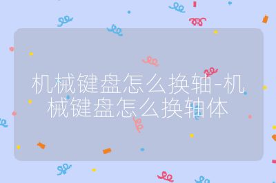 机械键盘怎么换轴-机械键盘怎么换轴体