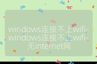 windows连接不上wifi-windows连接不上wifi-无internet网