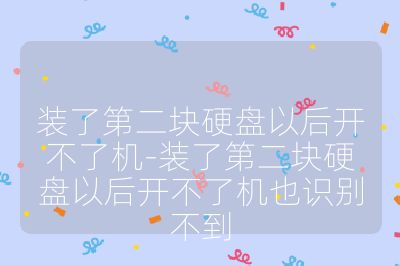 装了第二块硬盘以后开不了机-装了第二块硬盘以后开不了机也识别不到