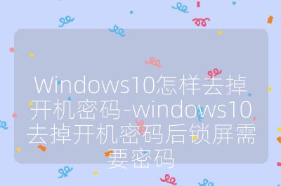 Windows10怎样去掉开机密码-windows10去掉开机密码后锁屏需要密码