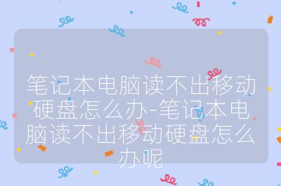 笔记本电脑读不出移动硬盘怎么办-笔记本电脑读不出移动硬盘怎么办呢