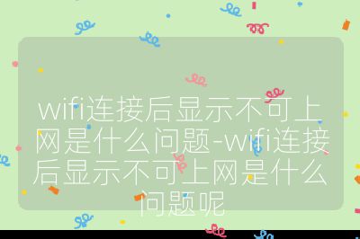 wifi连接后显示不可上网是什么问题-wifi连接后显示不可上网是什么问题呢