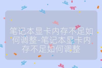 笔记本显卡内存不足如何调整-笔记本显卡内存不足如何调整