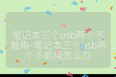 笔记本三个usb两个不能用-笔记本三个usb两个不能用怎么办