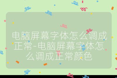 电脑屏幕字体怎么调成正常-电脑屏幕字体怎么调成正常颜色