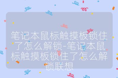 笔记本鼠标触摸板锁住了怎么解锁-笔记本鼠标触摸板锁住了怎么解锁联想