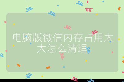 电脑版微信内存占用太大怎么清理