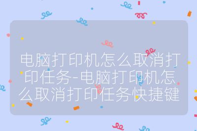 电脑打印机怎么取消打印任务-电脑打印机怎么取消打印任务快捷键