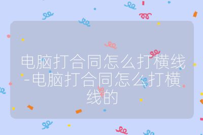 电脑打合同怎么打横线-电脑打合同怎么打横线的