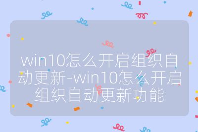 win10怎么开启组织自动更新-win10怎么开启组织自动更新功能