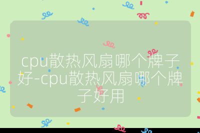cpu散热风扇哪个牌子好-cpu散热风扇哪个牌子好用