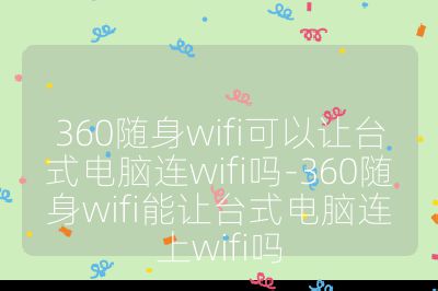 360随身wifi可以让台式电脑连wifi吗-360随身wifi能让台式电脑连上wifi吗