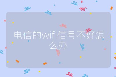电信的wifi信号不好怎么办