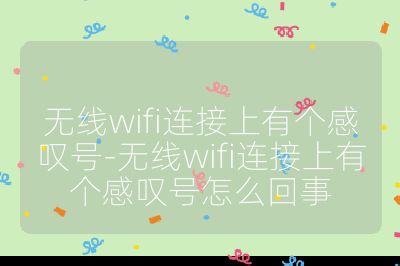 无线wifi连接上有个感叹号-无线wifi连接上有个感叹号怎么回事