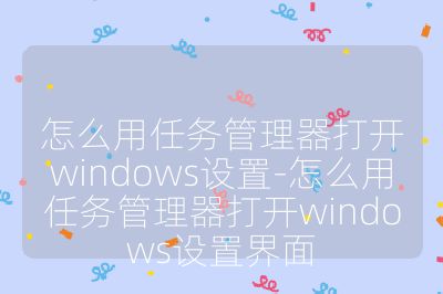 怎么用任务管理器打开windows设置-怎么用任务管理器打开windows设置界面