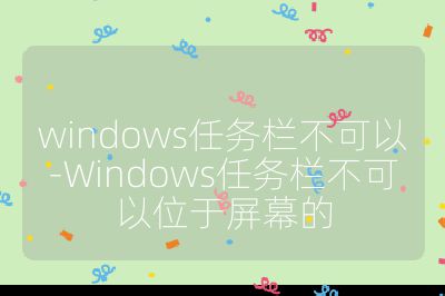 windows任务栏不可以-Windows任务栏不可以位于屏幕的