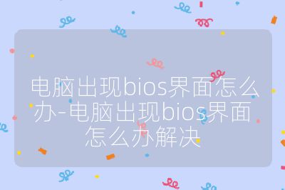 电脑出现bios界面怎么办-电脑出现bios界面怎么办解决