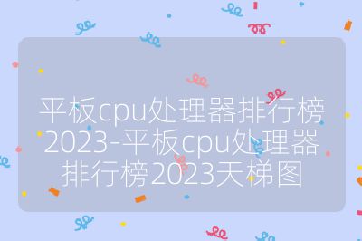 平板cpu处理器排行榜2023-平板cpu处理器排行榜2023天梯图