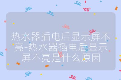 热水器插电后显示屏不亮-热水器插电后显示屏不亮是什么原因