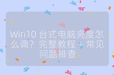 Win10 台式电脑亮度怎么调？完整教程 + 常见问题排查