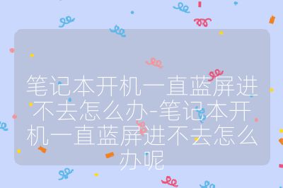 笔记本开机一直蓝屏进不去怎么办-笔记本开机一直蓝屏进不去怎么办呢