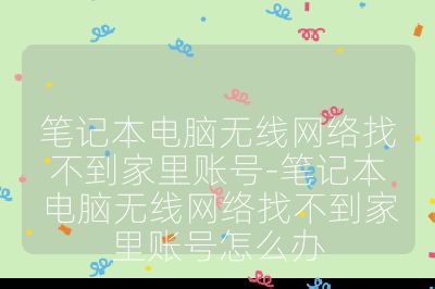 笔记本电脑无线网络找不到家里账号-笔记本电脑无线网络找不到家里账号怎么办