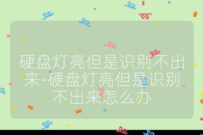 硬盘灯亮但是识别不出来-硬盘灯亮但是识别不出来怎么办