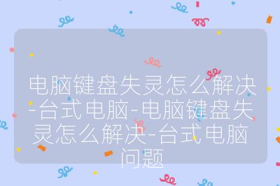 电脑键盘失灵怎么解决-台式电脑-电脑键盘失灵怎么解决-台式电脑问题