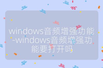 windows音频增强功能-windows音频增强功能要打开吗