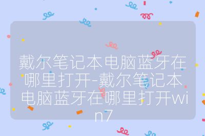 戴尔笔记本电脑蓝牙在哪里打开-戴尔笔记本电脑蓝牙在哪里打开win7