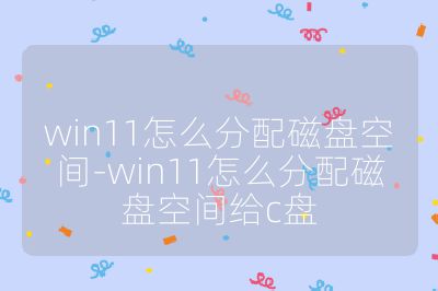 win11怎么分配磁盘空间-win11怎么分配磁盘空间给c盘