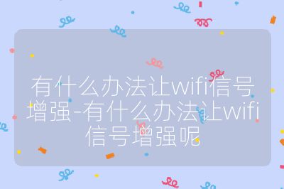 有什么办法让wifi信号增强-有什么办法让wifi信号增强呢