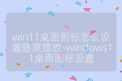 win11桌面图标怎么设置随意摆放-windows11桌面图标设置