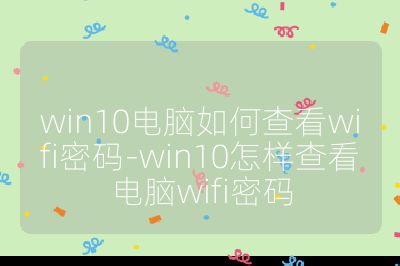 win10电脑如何查看wifi密码-win10怎样查看电脑wifi密码
