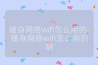 随身网络wifi怎么用的-随身网络wifi怎么用的啊