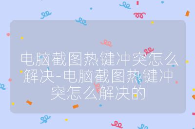 电脑截图热键冲突怎么解决-电脑截图热键冲突怎么解决的