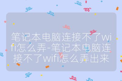 笔记本电脑连接不了wifi怎么弄-笔记本电脑连接不了wifi怎么弄出来