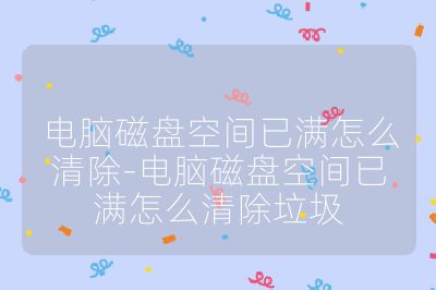 电脑磁盘空间已满怎么清除-电脑磁盘空间已满怎么清除垃圾