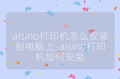 aisino打印机怎么安装到电脑上-aisino打印机如何安装