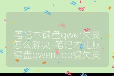 笔记本键盘qwer失灵怎么解决-笔记本电脑键盘qweruiop键失灵