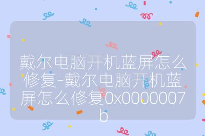 戴尔电脑开机蓝屏怎么修复-戴尔电脑开机蓝屏怎么修复0x0000007b