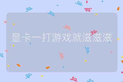 显卡一打游戏就滋滋滋
