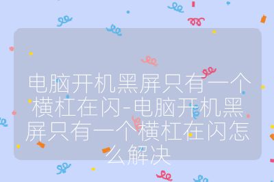 电脑开机黑屏只有一个横杠在闪-电脑开机黑屏只有一个横杠在闪怎么解决